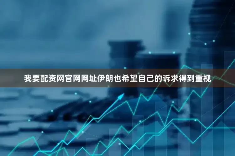 我要配资网官网网址伊朗也希望自己的诉求得到重视