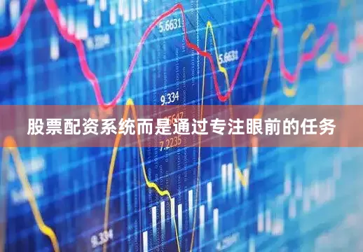 股票配资系统而是通过专注眼前的任务