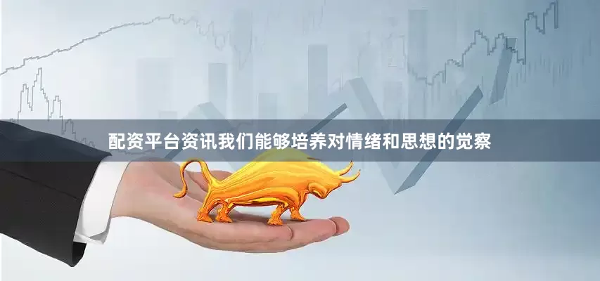 配资平台资讯我们能够培养对情绪和思想的觉察