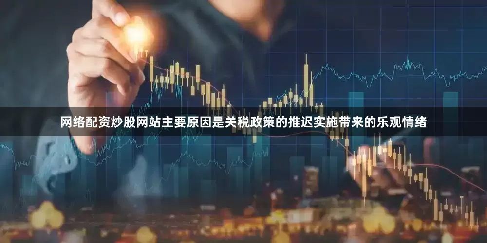 网络配资炒股网站主要原因是关税政策的推迟实施带来的乐观情绪
