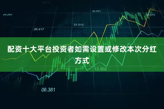 配资十大平台投资者如需设置或修改本次分红方式