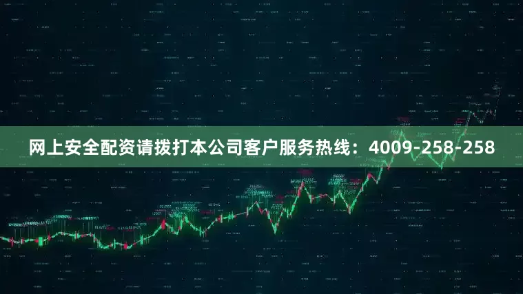 网上安全配资请拨打本公司客户服务热线：4009-258-258