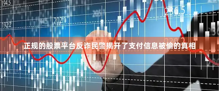 正规的股票平台反诈民警揭开了支付信息被偷的真相