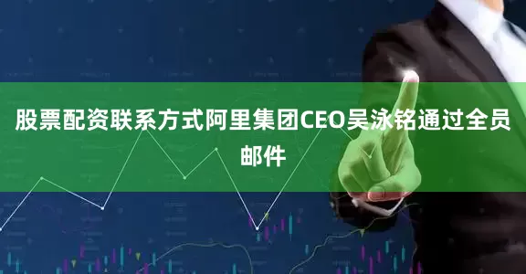 股票配资联系方式阿里集团CEO吴泳铭通过全员邮件