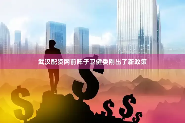 武汉配资网前阵子卫健委刚出了新政策