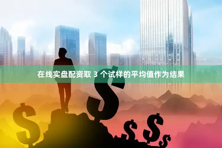 在线实盘配资取 3 个试样的平均值作为结果