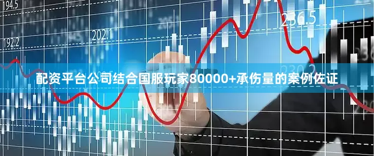 配资平台公司结合国服玩家80000+承伤量的案例佐证