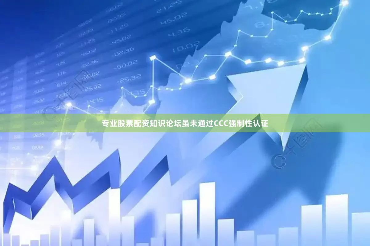 专业股票配资知识论坛虽未通过CCC强制性认证