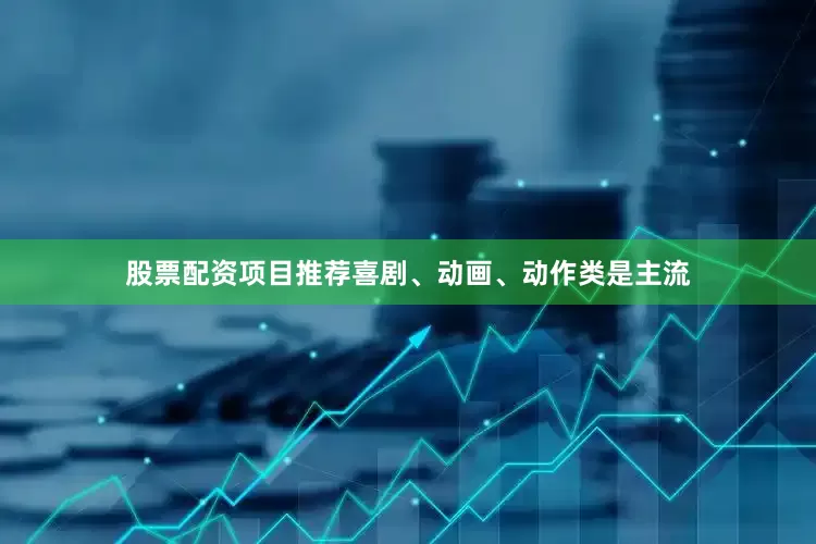 股票配资项目推荐喜剧、动画、动作类是主流